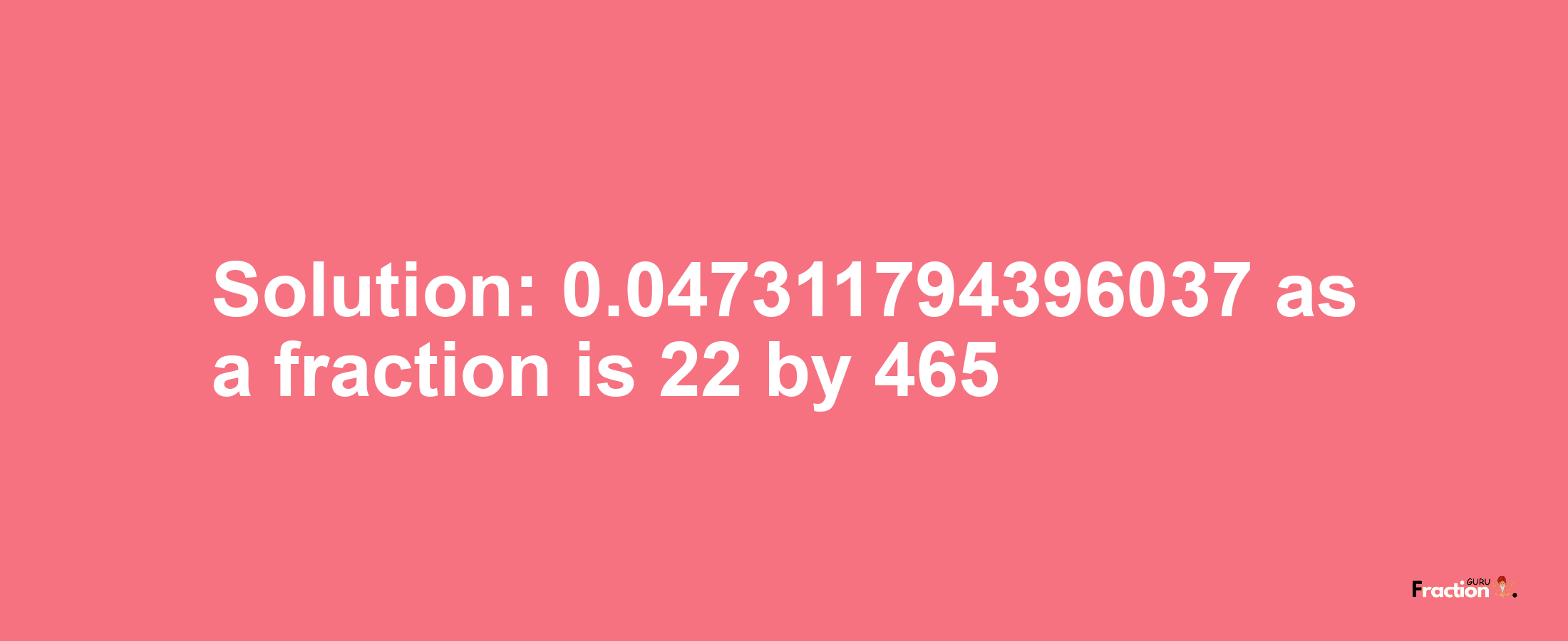 Solution:0.047311794396037 as a fraction is 22/465
